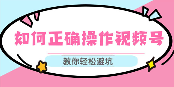 如何正确操作视频号,视频号运营推荐机制上热门及视频号如何避坑插图